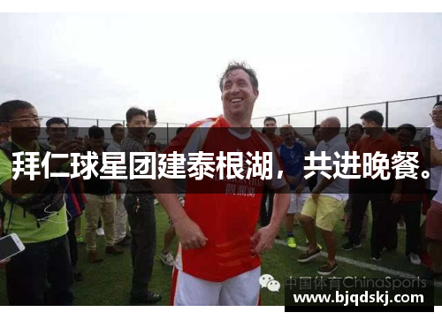 拜仁球星团建泰根湖，共进晚餐。