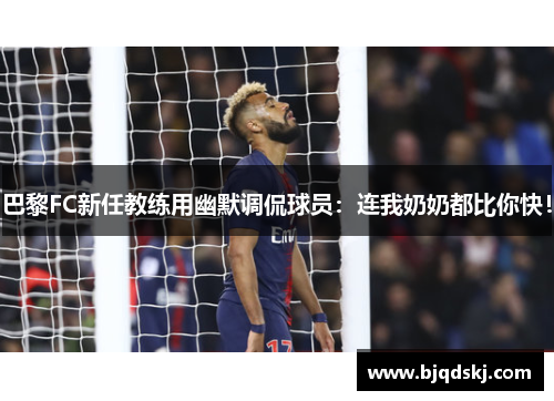 巴黎FC新任教练用幽默调侃球员：连我奶奶都比你快！