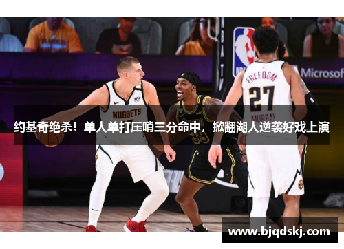 约基奇绝杀！单人单打压哨三分命中，掀翻湖人逆袭好戏上演